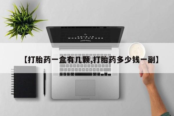 流产药叫什么名购买流程【打胎药一盒有几颗,打胎药多少钱一副】