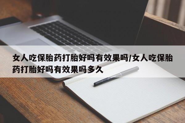 流产药叫什么名购买流程女人吃保胎药打胎好吗有效果吗/女人吃保胎药打胎好吗有效果吗多久
