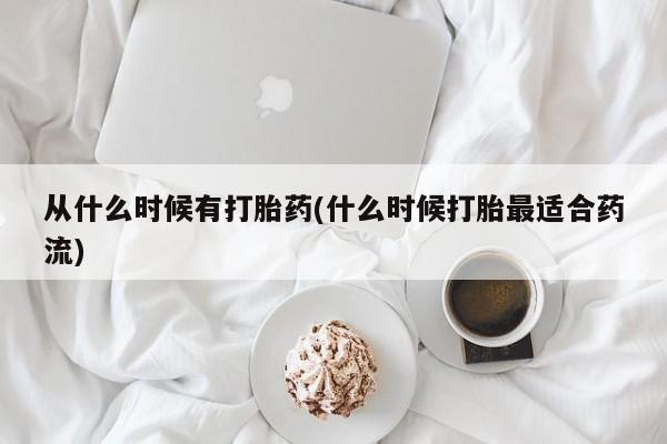 流产药叫什么名购买流程从什么时候有打胎药(什么时候打胎最适合药流)