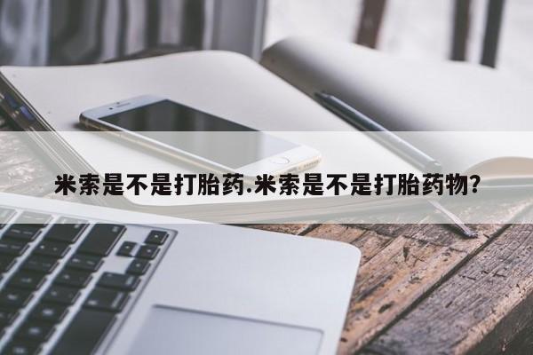 流产药叫什么名购买流程米索是不是打胎药.米索是不是打胎药物？