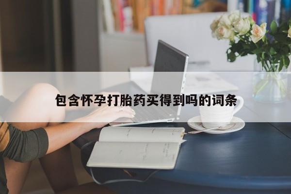 流产药叫什么名购买流程包含怀孕打胎药买得到吗的词条