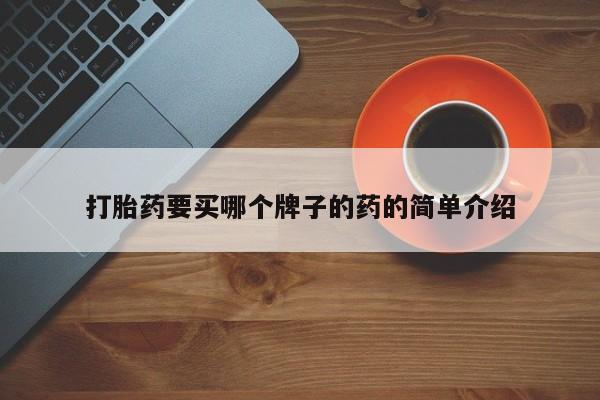 流产药叫什么名购买流程打胎药要买哪个牌子的药的简单介绍