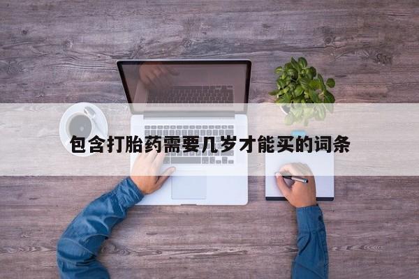 流产药叫什么名购买流程包含打胎药需要几岁才能买的词条