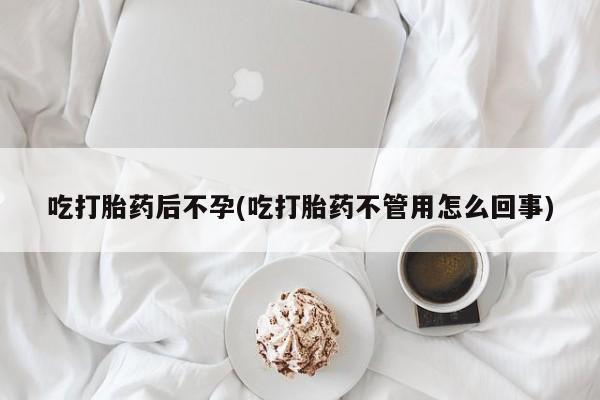 流产药叫什么名购买流程吃打胎药后不孕(吃打胎药不管用怎么回事)