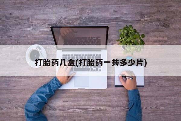 流产药叫什么名购买流程打胎药几盒(打胎药一共多少片)