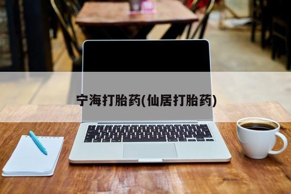 流产药叫什么名购买流程宁海打胎药(仙居打胎药)