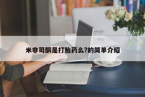 流产药叫什么名购买流程米非司酮是打胎药么?的简单介绍