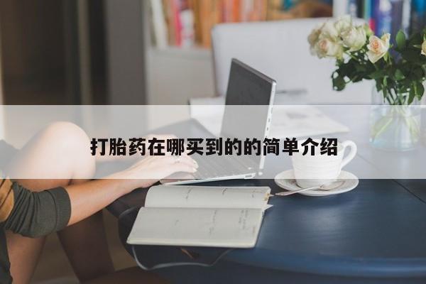 流产药叫什么名购买流程打胎药在哪买到的的简单介绍