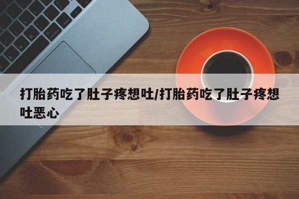 流产药叫什么名购买流程打胎药吃了肚子疼想吐/打胎药吃了肚子疼想吐恶心