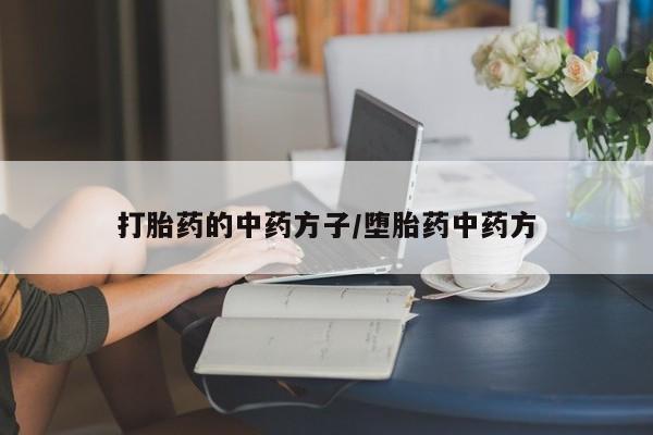 流产药叫什么名购买流程打胎药的中药方子/堕胎药中药方