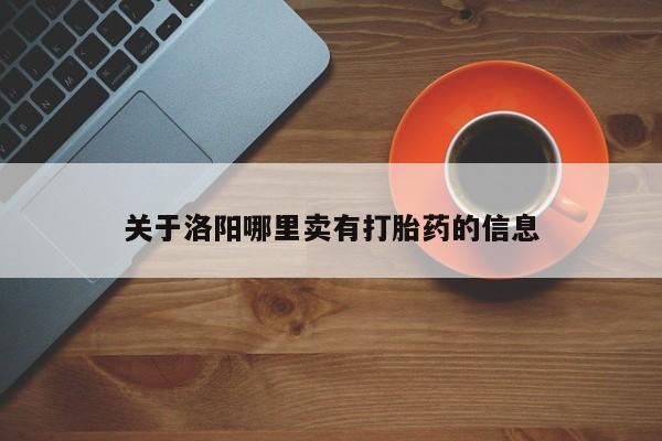 流产药叫什么名购买流程关于洛阳哪里卖有打胎药的信息