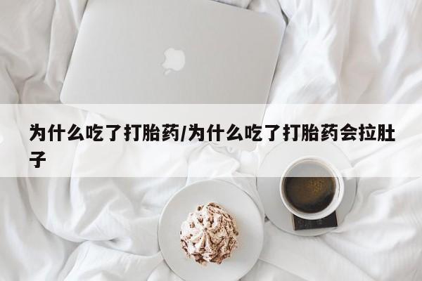流产药叫什么名购买流程为什么吃了打胎药/为什么吃了打胎药会拉肚子