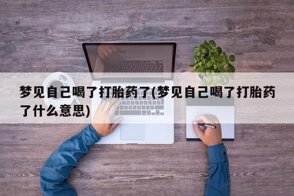 流产药叫什么名购买流程梦见自己喝了打胎药了(梦见自己喝了打胎药了什么意思)