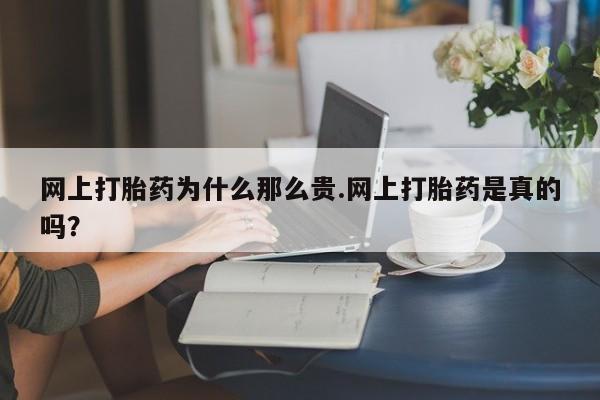 流产药叫什么名购买流程网上打胎药为什么那么贵.网上打胎药是真的吗？