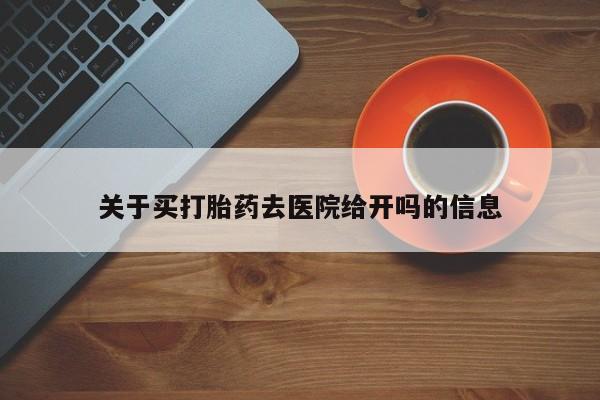 流产药叫什么名购买流程关于买打胎药去医院给开吗的信息