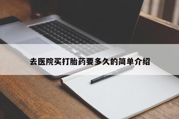 流产药叫什么名购买流程去医院买打胎药要多久的简单介绍