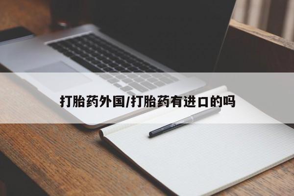 流产药叫什么名购买流程打胎药外国/打胎药有进口的吗