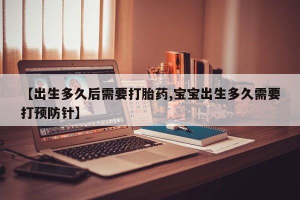 流产药叫什么名购买流程【出生多久后需要打胎药,宝宝出生多久需要打预防针】