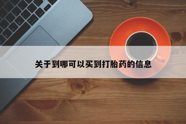 流产药叫什么名购买流程关于到哪可以买到打胎药的信息