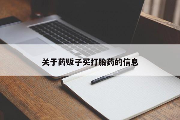 流产药叫什么名购买流程关于药贩子买打胎药的信息