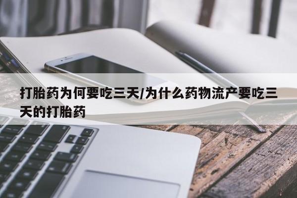 流产药叫什么名购买流程打胎药为何要吃三天/为什么药物流产要吃三天的打胎药