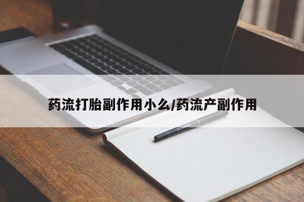 流产药叫什么名购买流程药流打胎副作用小么/药流产副作用