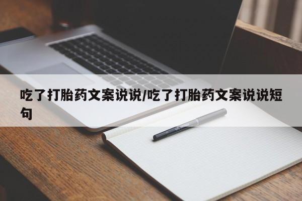 流产药叫什么名购买流程吃了打胎药文案说说/吃了打胎药文案说说短句