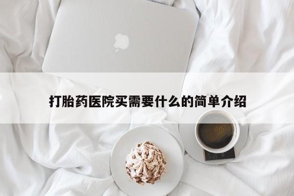 流产药叫什么名购买流程打胎药医院买需要什么的简单介绍