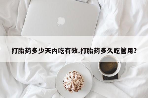 流产药叫什么名购买流程打胎药多少天内吃有效.打胎药多久吃管用？