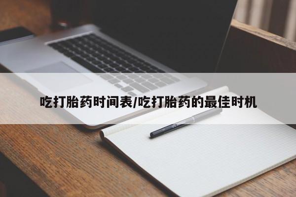 流产药叫什么名购买流程吃打胎药时间表/吃打胎药的最佳时机
